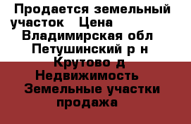 Продается земельный участок › Цена ­ 600 000 - Владимирская обл., Петушинский р-н, Крутово д. Недвижимость » Земельные участки продажа   